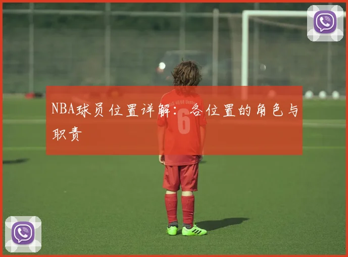 NBA球员位置详解：各位置的角色与职责