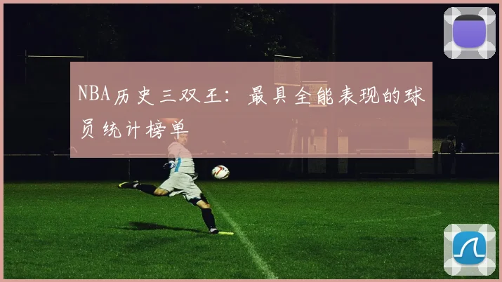 NBA历史三双王：最具全能表现的球员统计榜单
