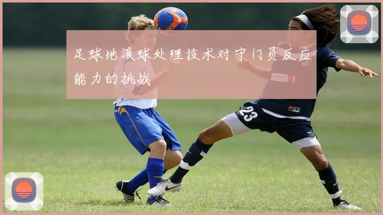 足球地滚球处理技术对守门员反应能力的挑战