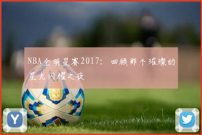 NBA全明星赛2017：回顾那个璀璨的星光闪耀之夜