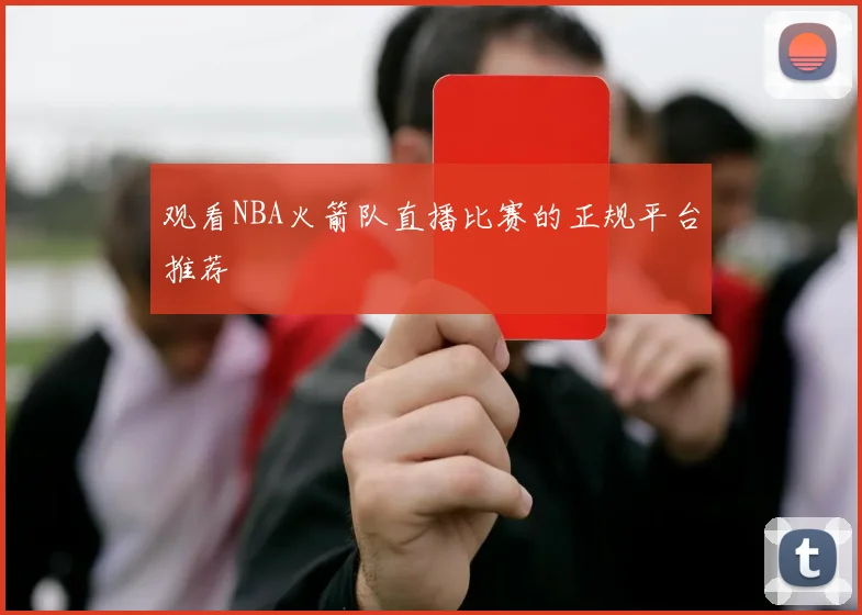 观看NBA火箭队直播比赛的正规平台推荐