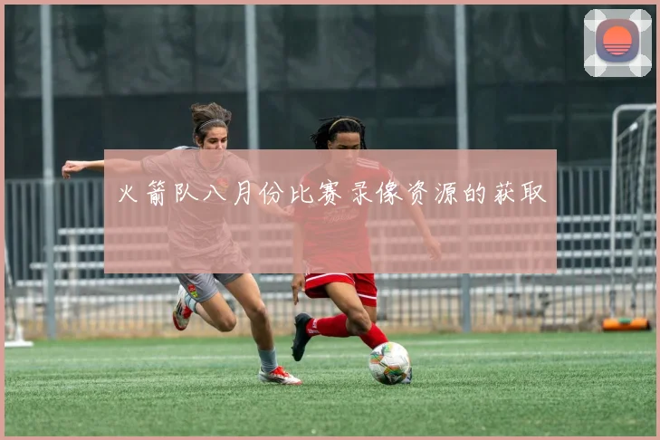 火箭队八月份比赛录像资源的获取