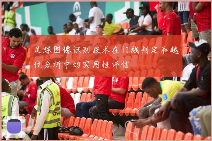 足球图像识别技术在门线判定和越位分析中的实用性评估